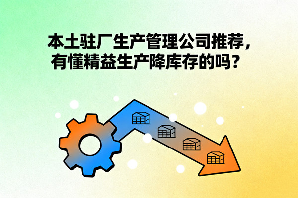 本土駐廠生產(chǎn)管理公司推薦，有懂精益生產(chǎn)降庫(kù)存的嗎？